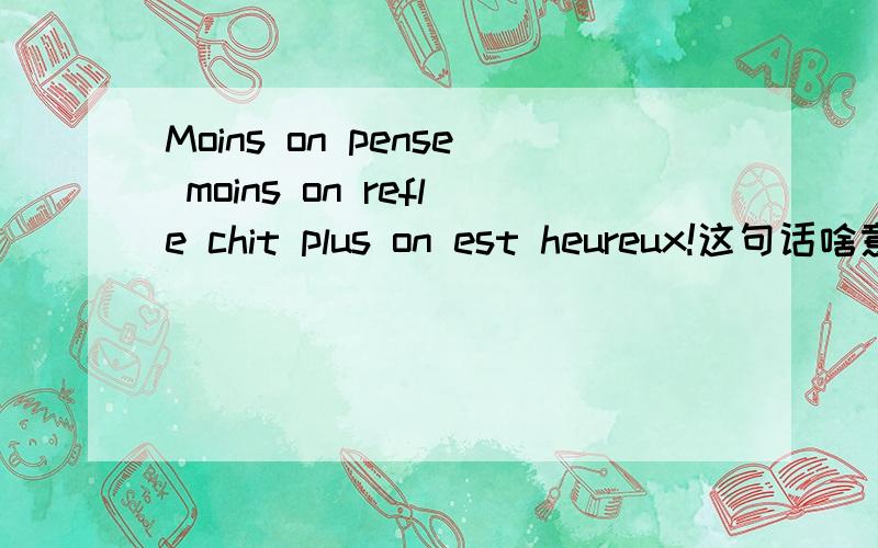 Moins on pense moins on refle chit plus on est heureux!这句话啥意思啊?