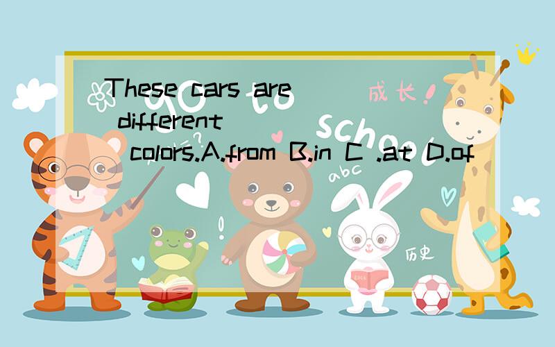 These cars are different_____colors.A.from B.in C .at D.of