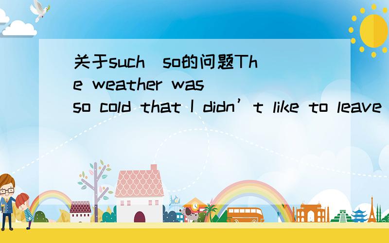 关于such\so的问题The weather was so cold that I didn’t like to leave my roomThe weather was ____ cold that I didn’t like to leave my room为什么要填so?不是such修饰名词so修饰形容词吗?weather是名词为什么不填such?谢谢!