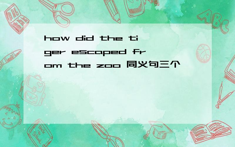 how did the tiger escaped from the zoo 同义句三个