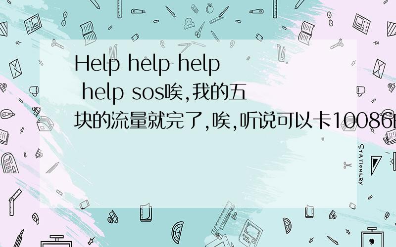 Help help help help sos唉,我的五块的流量就完了,唉,听说可以卡10086的漏洞,五块就可以有一百的流量,我是昆明的.