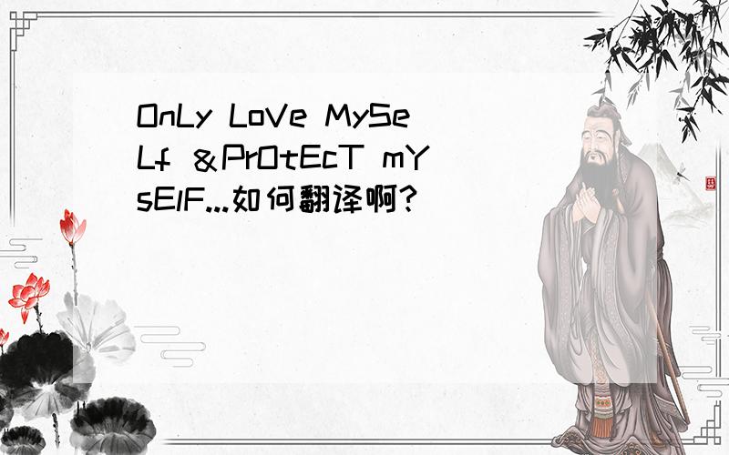 OnLy LoVe MySeLf ＆PrOtEcT mYsElF...如何翻译啊?