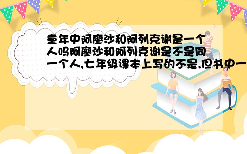 童年中阿廖沙和阿列克谢是一个人吗阿廖沙和阿列克谢是不是同一个人,七年级课本上写的不是,但书中一直当一个人来写