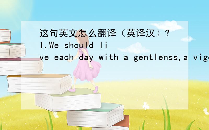 这句英文怎么翻译（英译汉）?1.We should live each day with a gentlenss,a vigor, and a keenness of appreciation which are often lost when time stretches before us in the constant panorama of more days and months and years to come.”里面