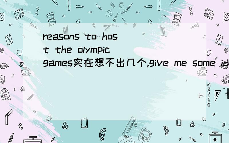 reasons to host the olympic games实在想不出几个,give me some ideas!