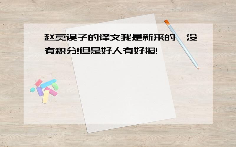 赵莫误子的译文我是新来的,没有积分!但是好人有好报!