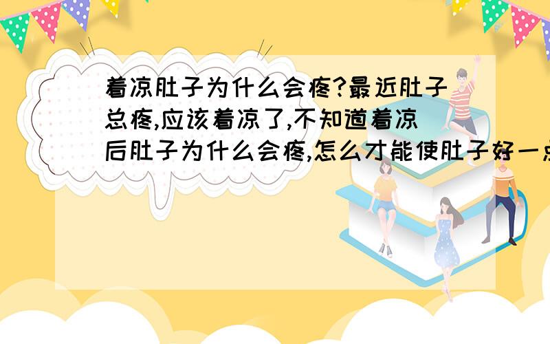 着凉肚子为什么会疼?最近肚子总疼,应该着凉了,不知道着凉后肚子为什么会疼,怎么才能使肚子好一点?