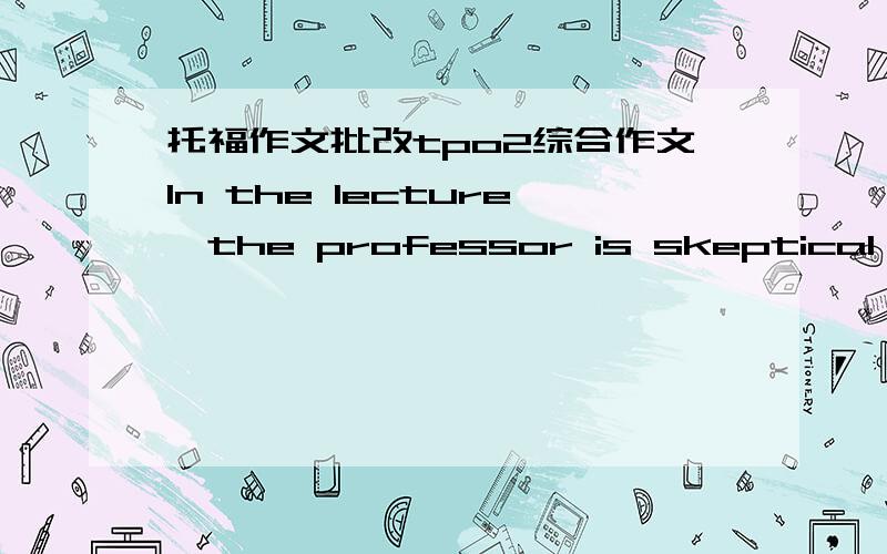 托福作文批改tpo2综合作文In the lecture,the professor is skeptical about the idea of the reading passage that the best way to get certain latest project is to assemble a number of people into a group and the number of the team can also get r