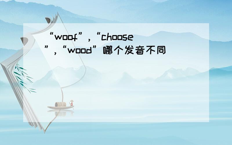 “woof”,“choose”,“wood”哪个发音不同