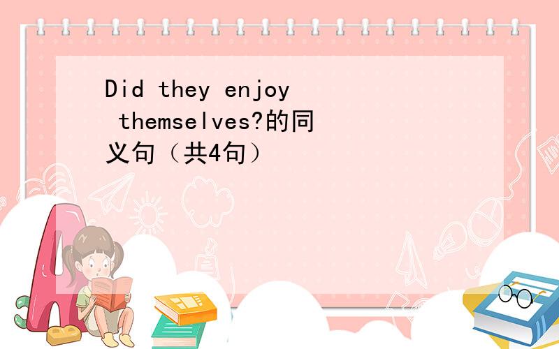 Did they enjoy themselves?的同义句（共4句）