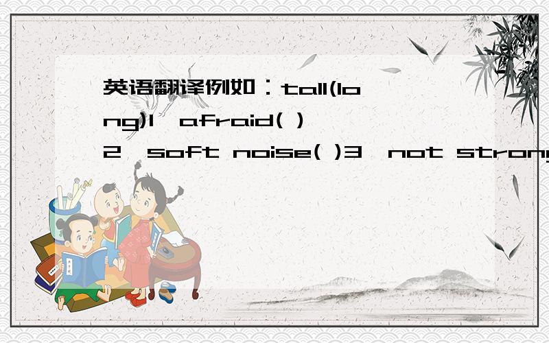 英语翻译例如：tall(long)1、afraid( )2、soft noise( )3、not strong( )4、strange( )5、look after( )6、the next day( )7、have a good time( )( )