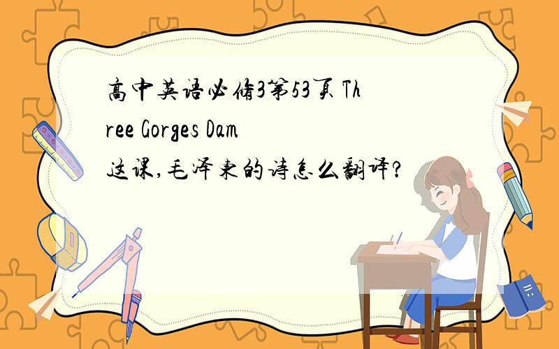 高中英语必修3第53页 Three Gorges Dam这课,毛泽东的诗怎么翻译?