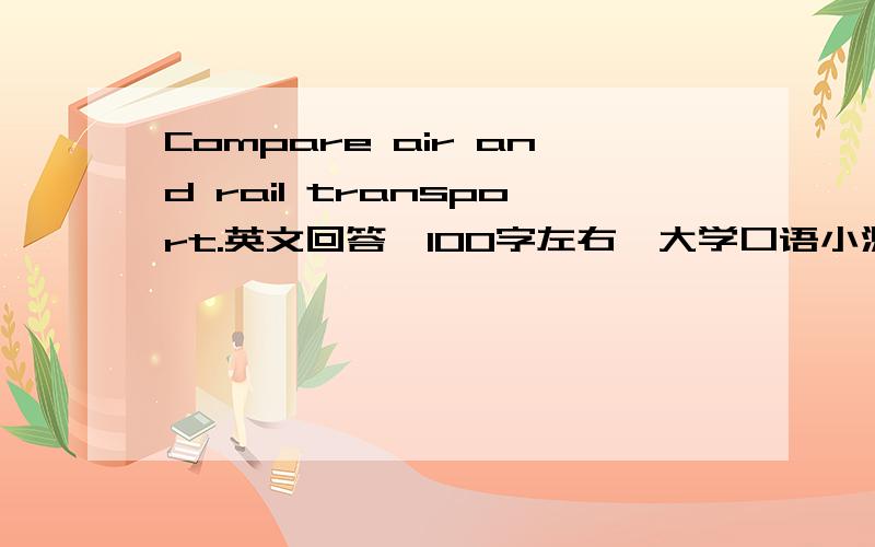 Compare air and rail transport.英文回答,100字左右,大学口语小测试