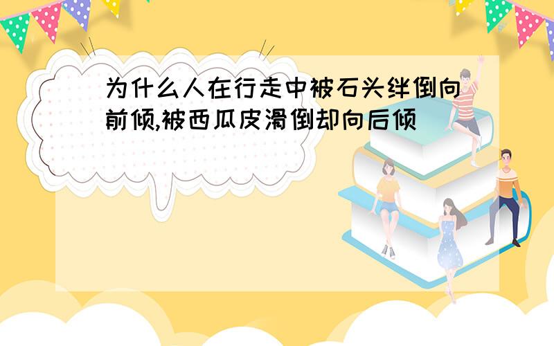 为什么人在行走中被石头绊倒向前倾,被西瓜皮滑倒却向后倾