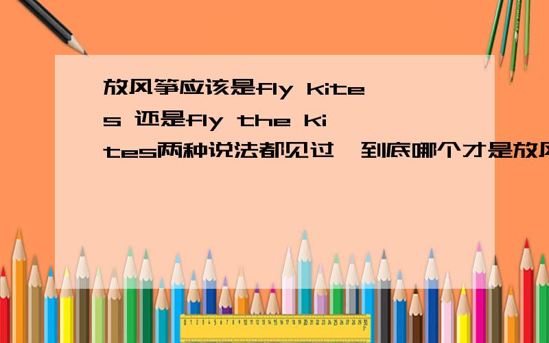 放风筝应该是fly kites 还是fly the kites两种说法都见过,到底哪个才是放风筝的正确表达呢?