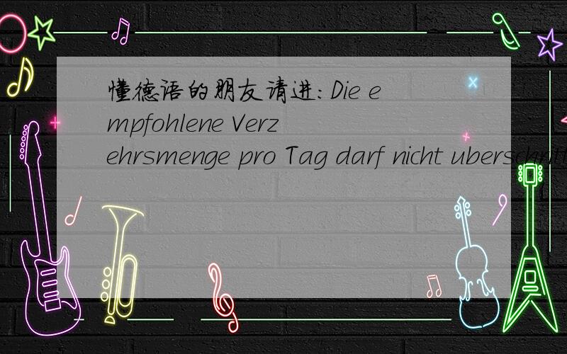 懂德语的朋友请进：Die empfohlene Verzehrsmenge pro Tag darf nicht uberschritten（第1个U上有两点） werden.Eine abwechsungsreiche Emahrung（a 上有两点）und ein gesunder Lebensstil sind wichtig.Nahrungserganzungsmittel konnen(o上