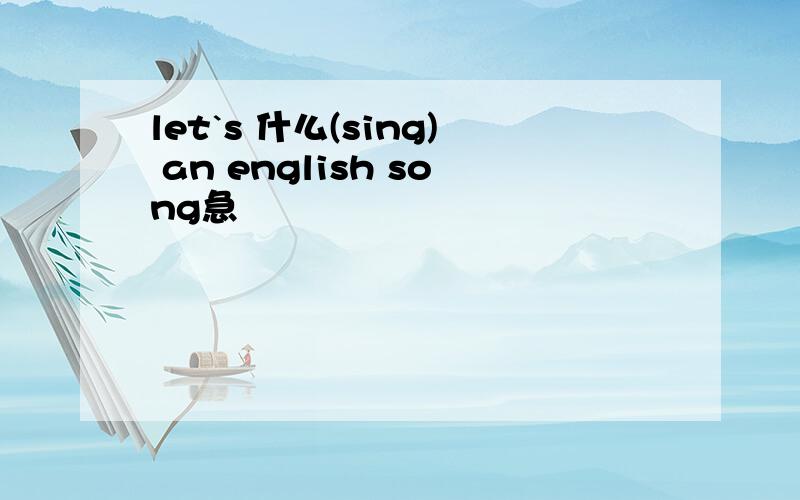 let`s 什么(sing) an english song急