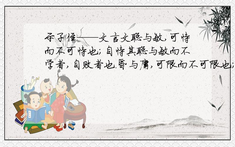 示子侄——文言文聪与敏,可恃而不可恃也；自恃其聪与敏而不学者,自败者也.昏与庸,可限而不可限也；不自限其昏与庸而力学不倦者,自力者也.请你补充一个不限昏庸的人的事例,使作者的观