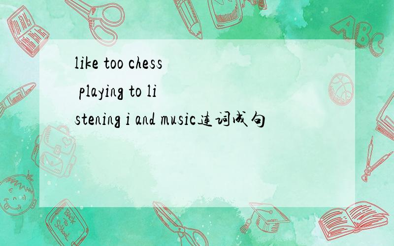 like too chess playing to listening i and music连词成句