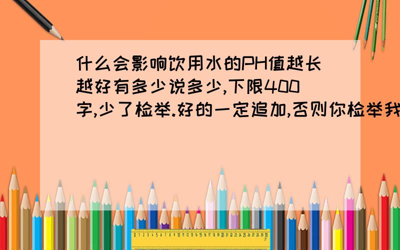 什么会影响饮用水的PH值越长越好有多少说多少,下限400字,少了检举.好的一定追加,否则你检举我.前面二位绕过.