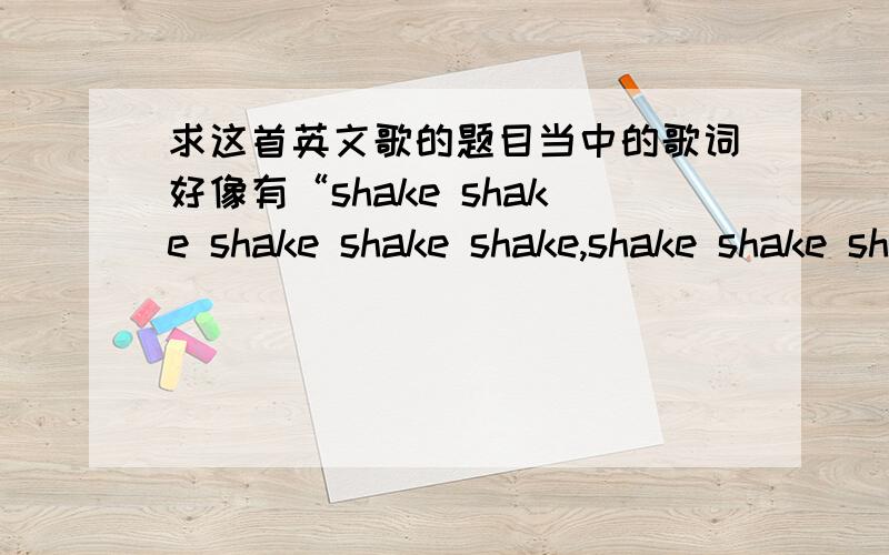 求这首英文歌的题目当中的歌词好像有“shake shake shake shake shake,shake shake shake shake shake,shake shake shake shake shake,everybody”谢谢啦