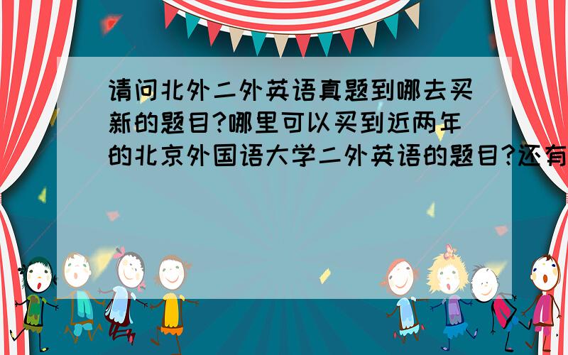 请问北外二外英语真题到哪去买新的题目?哪里可以买到近两年的北京外国语大学二外英语的题目?还有所有小语种的二外英语题目都是一样的吗?