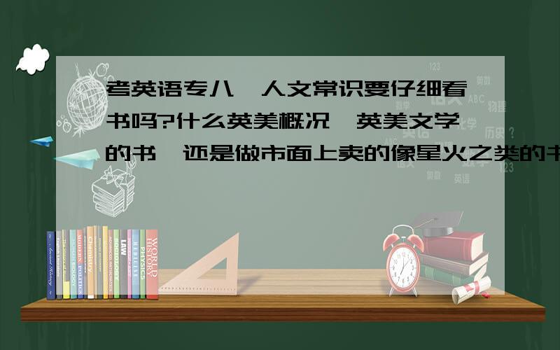 考英语专八,人文常识要仔细看书吗?什么英美概况,英美文学的书,还是做市面上卖的像星火之类的书,背题人文常识分数多吗?还有翻译该怎么准备,觉得蛮难的.尽量详细点,