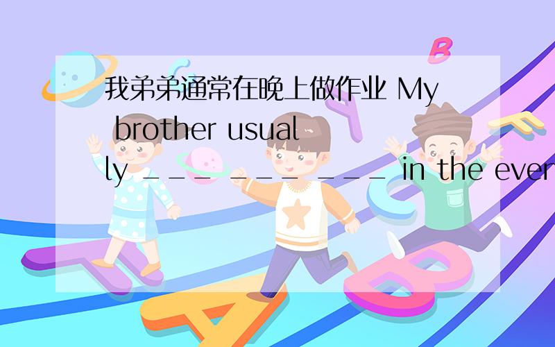 我弟弟通常在晚上做作业 My brother usually ___ ___ ___ in the evening