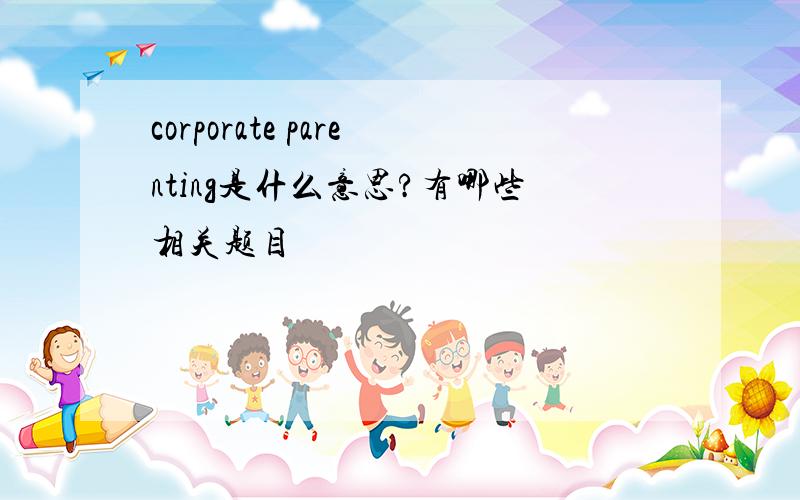 corporate parenting是什么意思?有哪些相关题目