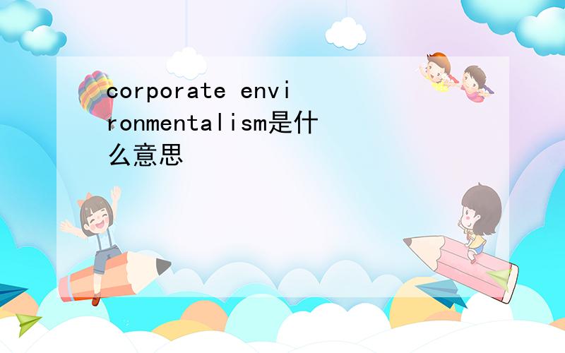 corporate environmentalism是什么意思