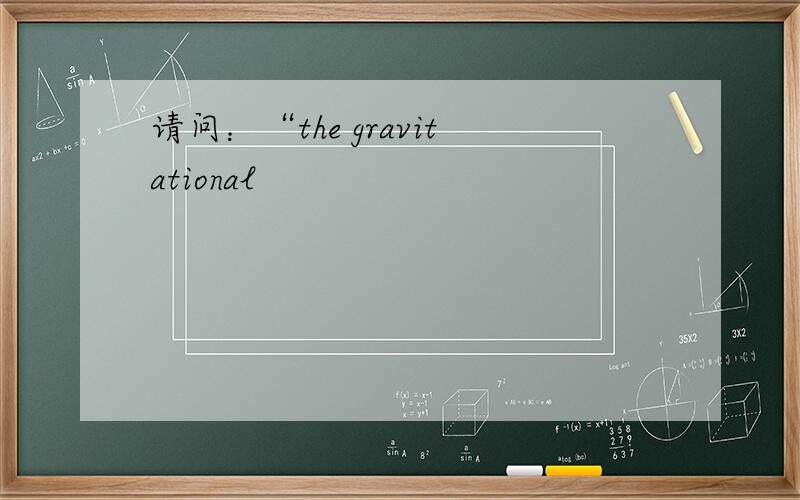 请问：“the gravitational