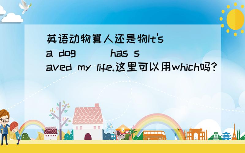 英语动物算人还是物It's a dog () has saved my life.这里可以用which吗?