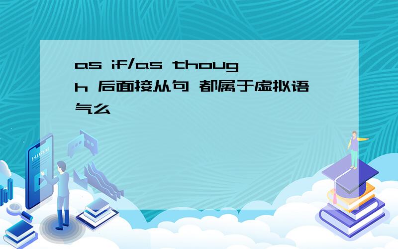 as if/as though 后面接从句 都属于虚拟语气么