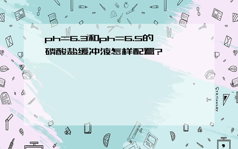 ph=6.3和ph=6.5的磷酸盐缓冲液怎样配置?