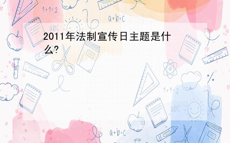 2011年法制宣传日主题是什么?