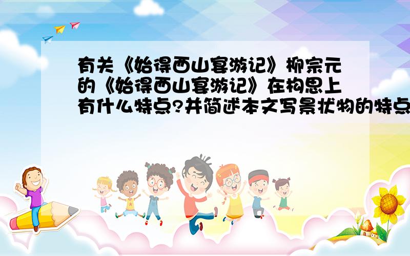 有关《始得西山宴游记》柳宗元的《始得西山宴游记》在构思上有什么特点?并简述本文写景状物的特点.