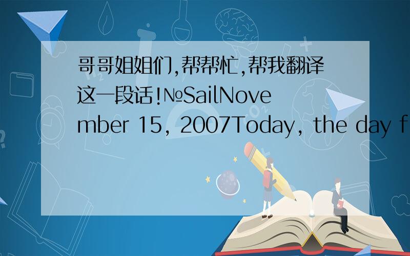 哥哥姐姐们,帮帮忙,帮我翻译这一段话!№SailNovember 15, 2007Today, the day flies baffling Now on the Internet the more strange No more on the kind of momentum before the Perhaps it is time to leave?November 16, 2007Rich is the day A ve