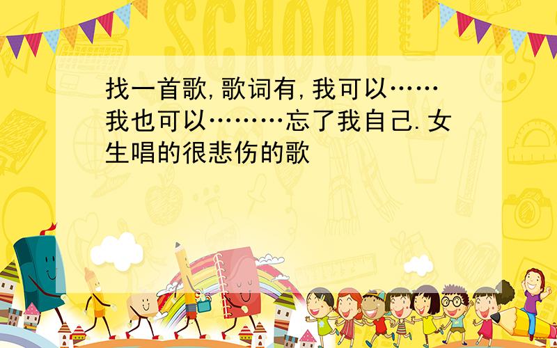 找一首歌,歌词有,我可以……我也可以………忘了我自己.女生唱的很悲伤的歌