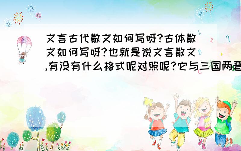 文言古代散文如何写呀?古体散文如何写呀?也就是说文言散文,有没有什么格式呢对照呢?它与三国两晋南北朝的田文是不是有类似之处呀?如何写文言散文呀?或者说白话文言形式