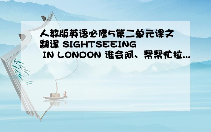 人教版英语必修5第二单元课文翻译 SIGHTSEEING IN LONDON 谁会阿、帮帮忙拉...