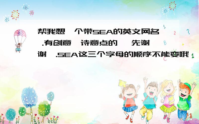 帮我想一个带SEA的英文网名 .有创意、诗意点的 、先谢谢、.SEA这三个字母的顺序不能变哦、