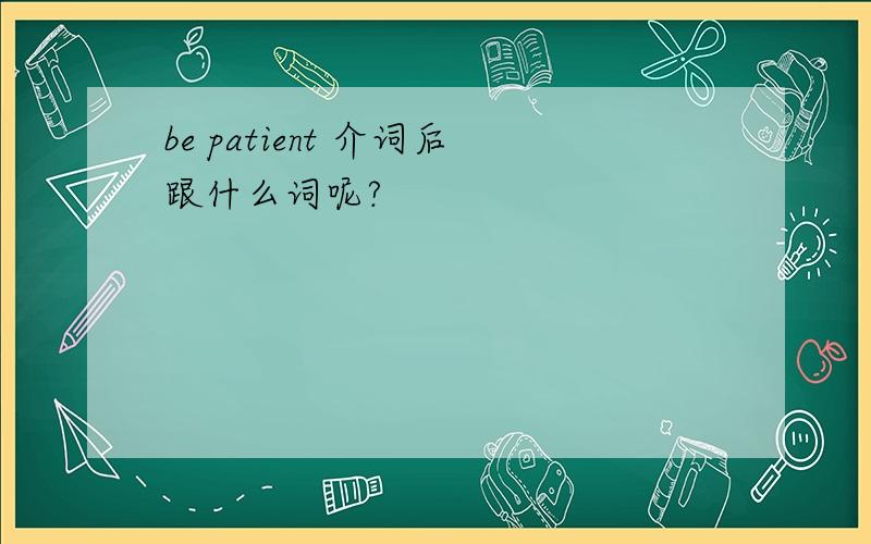 be patient 介词后跟什么词呢?