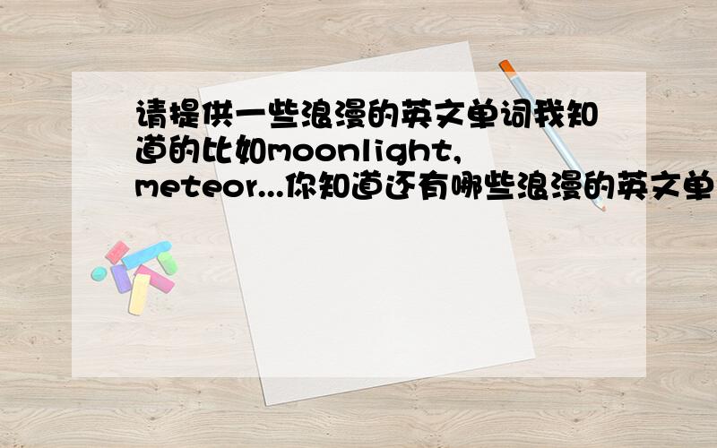 请提供一些浪漫的英文单词我知道的比如moonlight,meteor...你知道还有哪些浪漫的英文单词吗?:]