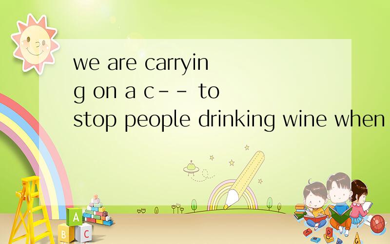 we are carrying on a c-- to stop people drinking wine when they drive.九下