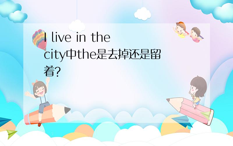 I live in the city中the是去掉还是留着?