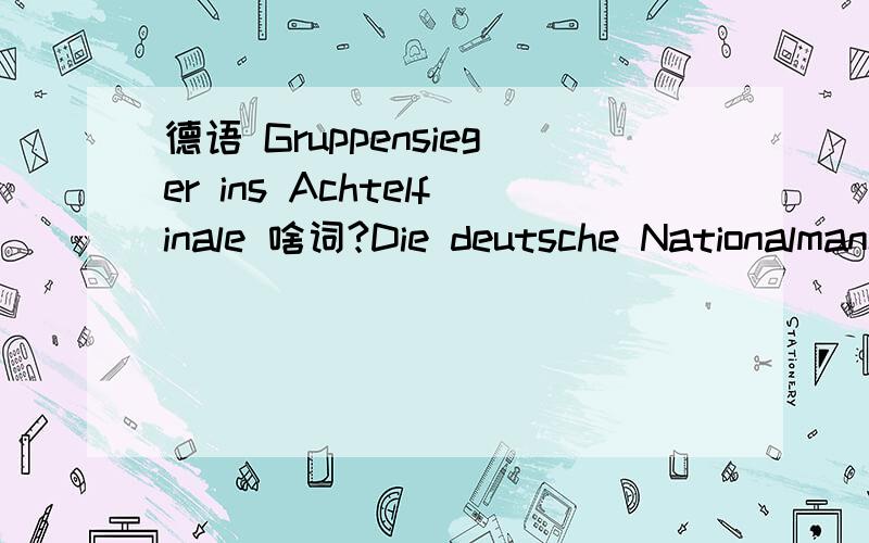 德语 Gruppensieger ins Achtelfinale 啥词?Die deutsche Nationalmannschaft ist bei der WM 2014 in Brasilien als Gruppensieger ins Achtelfinale eingezogen und darf weiter vom großen Coup am Zuckerhut träumen.