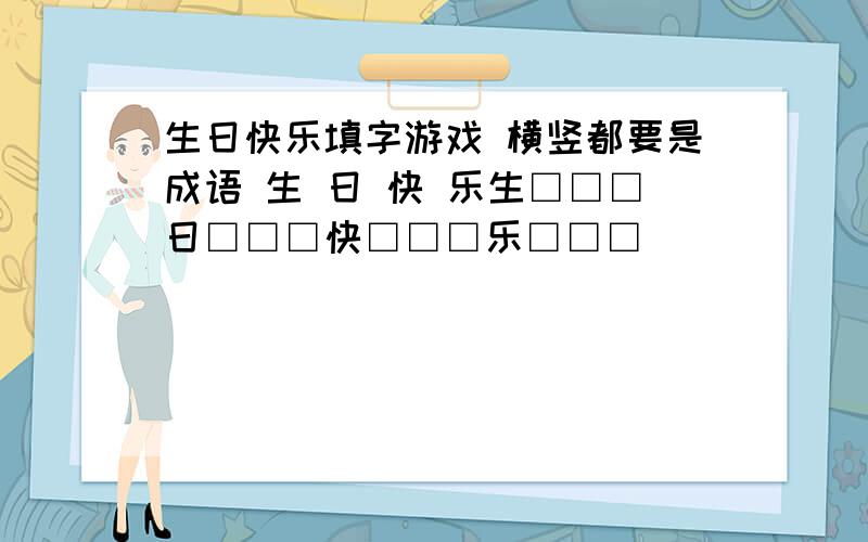 生日快乐填字游戏 横竖都要是成语 生 日 快 乐生□□□日□□□快□□□乐□□□