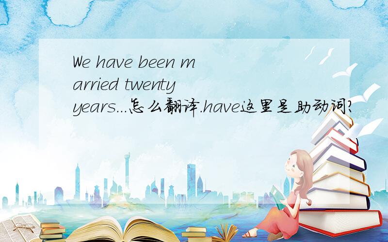 We have been married twenty years...怎么翻译.have这里是助动词?