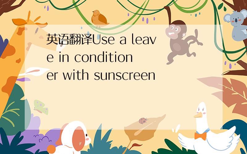 英语翻译Use a leave in conditioner with sunscreen