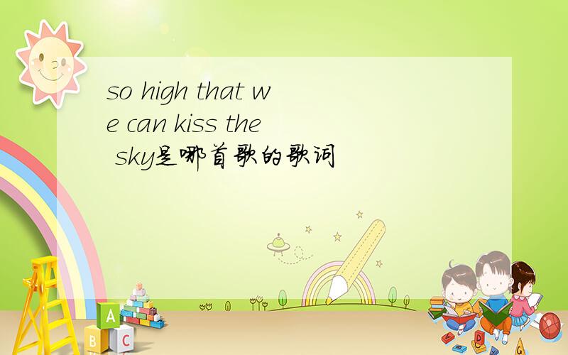 so high that we can kiss the sky是哪首歌的歌词